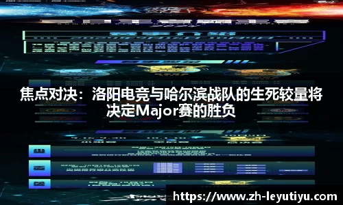 焦点对决：洛阳电竞与哈尔滨战队的生死较量将决定Major赛的胜负