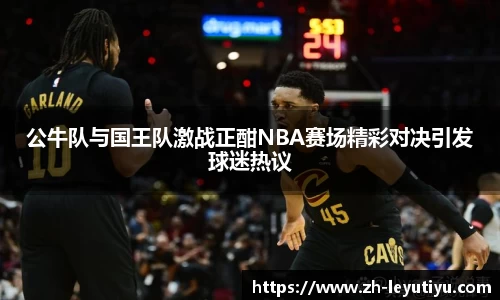 公牛队与国王队激战正酣NBA赛场精彩对决引发球迷热议