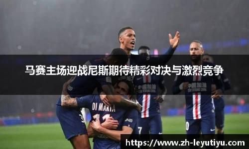 马赛主场迎战尼斯期待精彩对决与激烈竞争