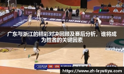 广东与浙江的精彩对决回顾及赛后分析，谁将成为胜者的关键因素